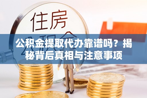 庄河公积金提取代办靠谱吗？揭秘背后真相与注意事项