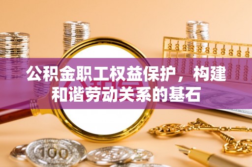 庄河公积金职工权益保护，构建和谐劳动关系的基石