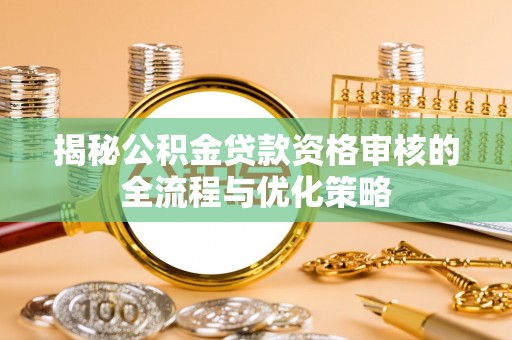 庄河揭秘公积金贷款资格审核的全流程与优化策略