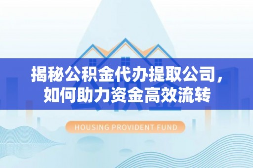 庄河揭秘公积金代办提取公司，如何助力资金高效流转