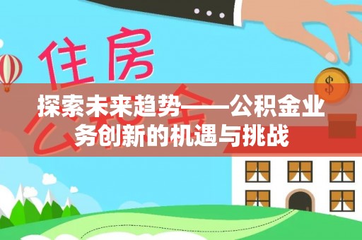 庄河探索未来趋势——公积金业务创新的机遇与挑战