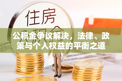 庄河公积金争议解决，法律、政策与个人权益的平衡之道