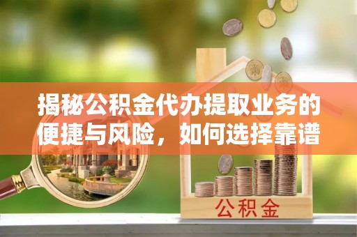 庄河揭秘公积金代办提取业务的便捷与风险，如何选择靠谱服务？