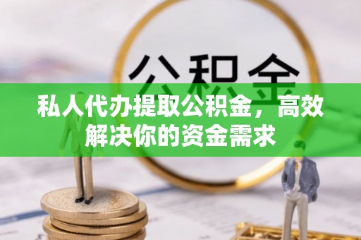 庄河私人代办提取公积金，高效解决你的资金需求