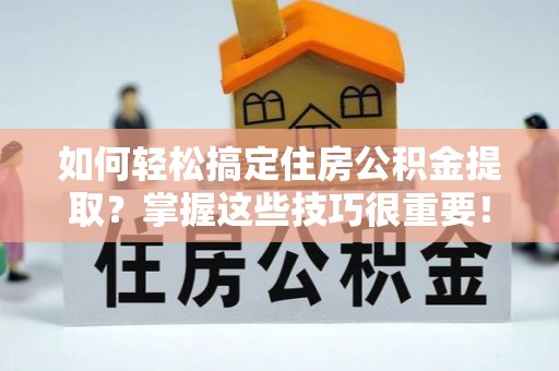 庄河如何轻松搞定住房公积金提取？掌握这些技巧很重要！