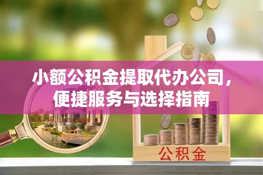 庄河小额公积金提取代办公司，便捷服务与选择指南