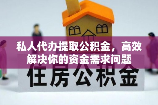 庄河私人代办提取公积金，高效解决你的资金需求问题