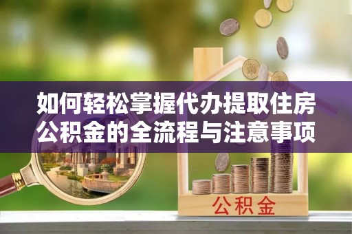 庄河如何轻松掌握代办提取住房公积金的全流程与注意事项