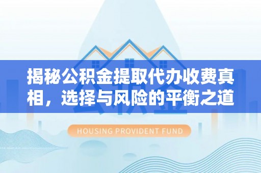 庄河揭秘公积金提取代办收费真相，选择与风险的平衡之道