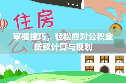 庄河掌握技巧，轻松应对公积金贷款计算与规划