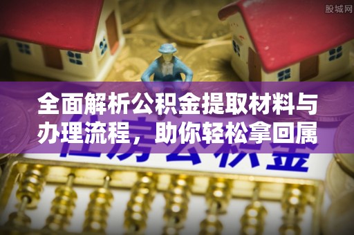 庄河全面解析公积金提取材料与办理流程，助你轻松拿回属于自己的钱