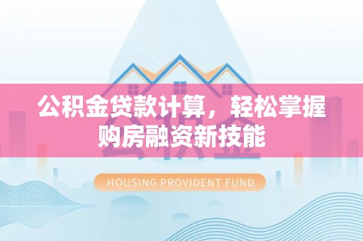 庄河公积金贷款计算，轻松掌握购房融资新技能