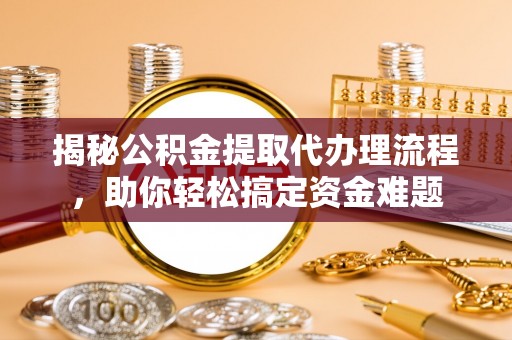 庄河揭秘公积金提取代办理流程，助你轻松搞定资金难题