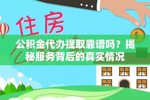 庄河公积金代办提取靠谱吗？揭秘服务背后的真实情况