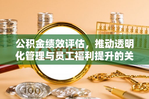 庄河公积金绩效评估，推动透明化管理与员工福利提升的关键