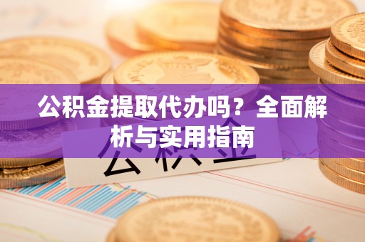 庄河公积金提取代办吗？全面解析与实用指南