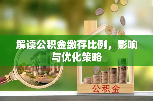 庄河解读公积金缴存比例，影响与优化策略