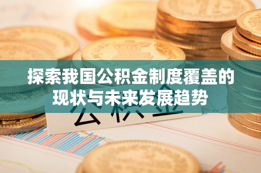 庄河探索我国公积金制度覆盖的现状与未来发展趋势
