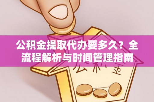 庄河公积金提取代办要多久？全流程解析与时间管理指南