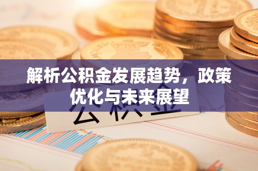 庄河解析公积金发展趋势，政策优化与未来展望