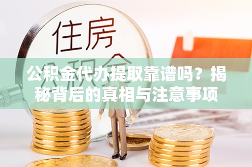 庄河公积金代办提取靠谱吗？揭秘背后的真相与注意事项