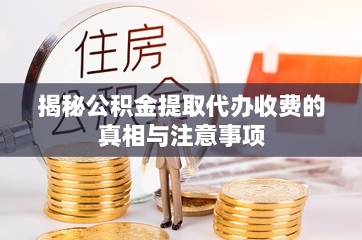 庄河揭秘公积金提取代办收费的真相与注意事项