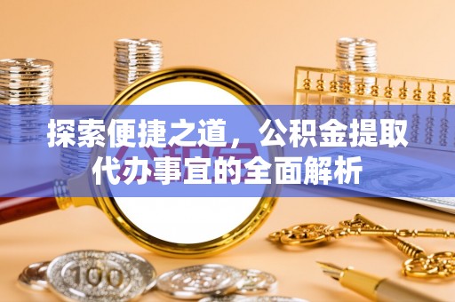 庄河探索便捷之道，公积金提取代办事宜的全面解析