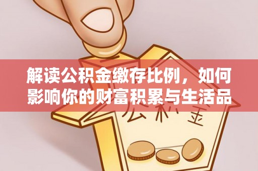 庄河解读公积金缴存比例，如何影响你的财富积累与生活品质