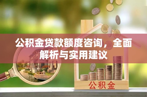庄河公积金贷款额度咨询，全面解析与实用建议