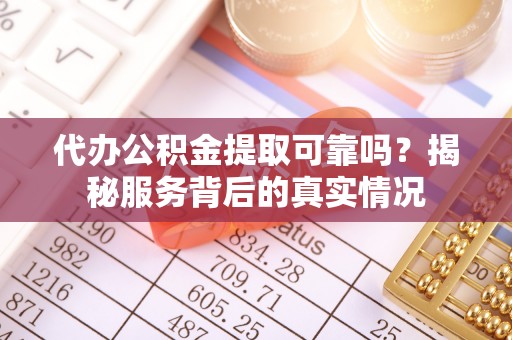 庄河代办公积金提取可靠吗？揭秘服务背后的真实情况