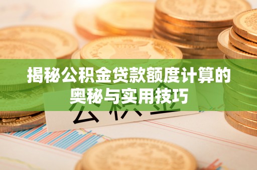 庄河揭秘公积金贷款额度计算的奥秘与实用技巧