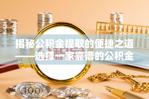 庄河揭秘公积金提取的便捷之道——选择一家靠谱的公积金提取代办公司