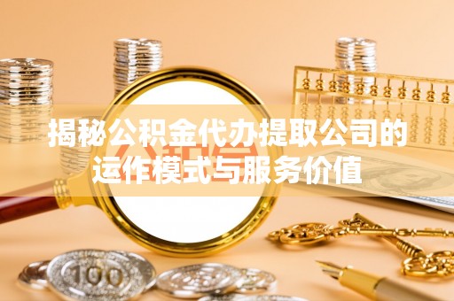 庄河揭秘公积金代办提取公司的运作模式与服务价值