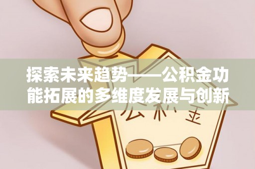 庄河探索未来趋势——公积金功能拓展的多维度发展与创新