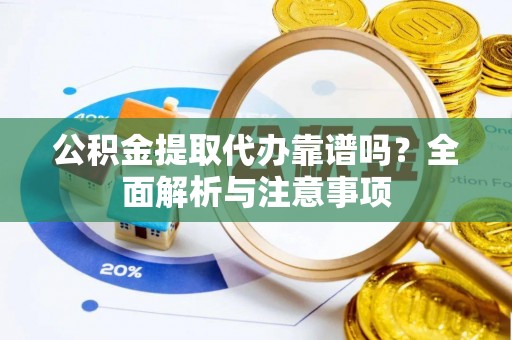 庄河公积金提取代办靠谱吗？全面解析与注意事项