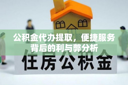 庄河公积金代办提取，便捷服务背后的利与弊分析