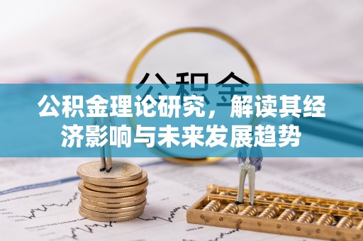 庄河公积金理论研究，解读其经济影响与未来发展趋势
