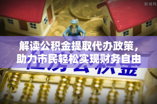 庄河解读公积金提取代办政策，助力市民轻松实现财务自由