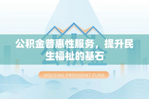庄河公积金普惠性服务，提升民生福祉的基石