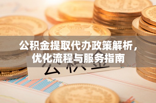 庄河公积金提取代办政策解析，优化流程与服务指南