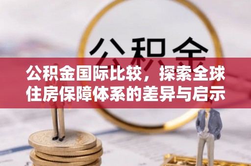 庄河公积金国际比较，探索全球住房保障体系的差异与启示