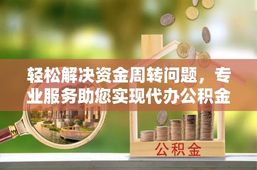 庄河轻松解决资金周转问题，专业服务助您实现代办公积金提取