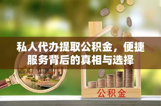 庄河私人代办提取公积金，便捷服务背后的真相与选择