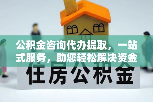 庄河公积金咨询代办提取，一站式服务，助您轻松解决资金难题