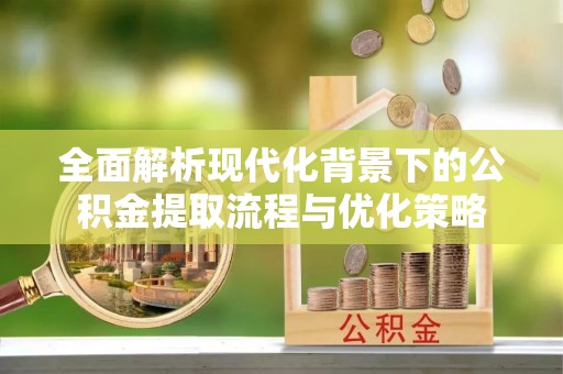 庄河全面解析现代化背景下的公积金提取流程与优化策略