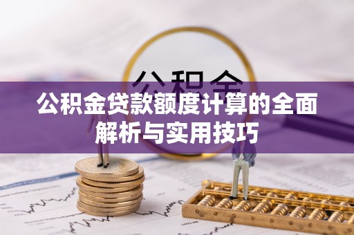 庄河公积金贷款额度计算的全面解析与实用技巧