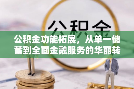 庄河公积金功能拓展，从单一储蓄到全面金融服务的华丽转身