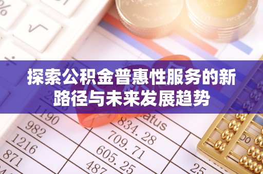 庄河探索公积金普惠性服务的新路径与未来发展趋势