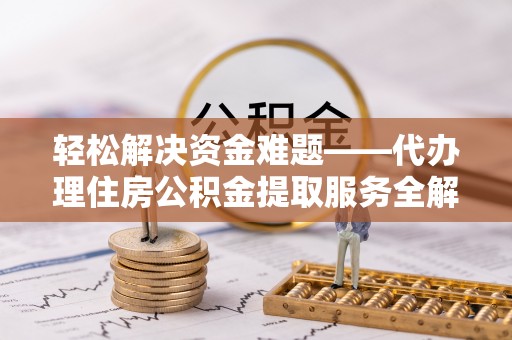 庄河轻松解决资金难题——代办理住房公积金提取服务全解析
