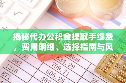 庄河揭秘代办公积金提取手续费，费用明细、选择指南与风险防范